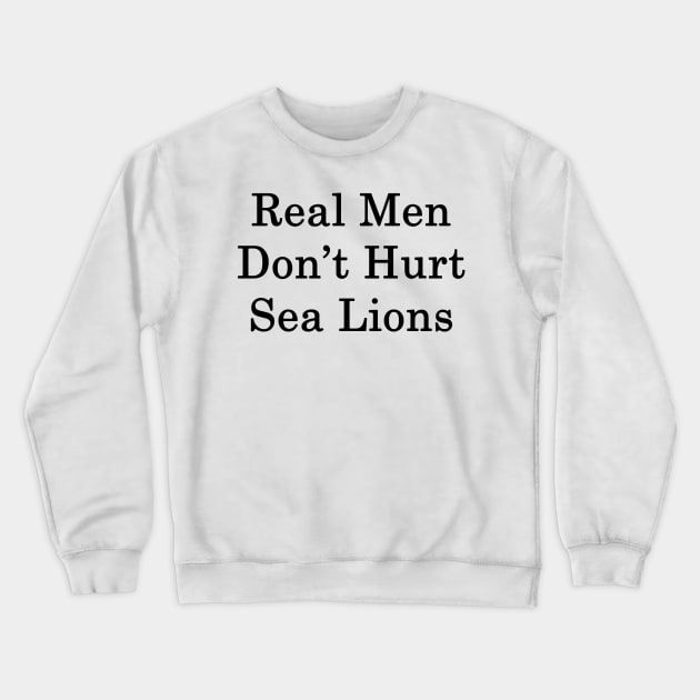 Real Men Don't Hurt Sea Lions Crewneck Sweatshirt by supernova23